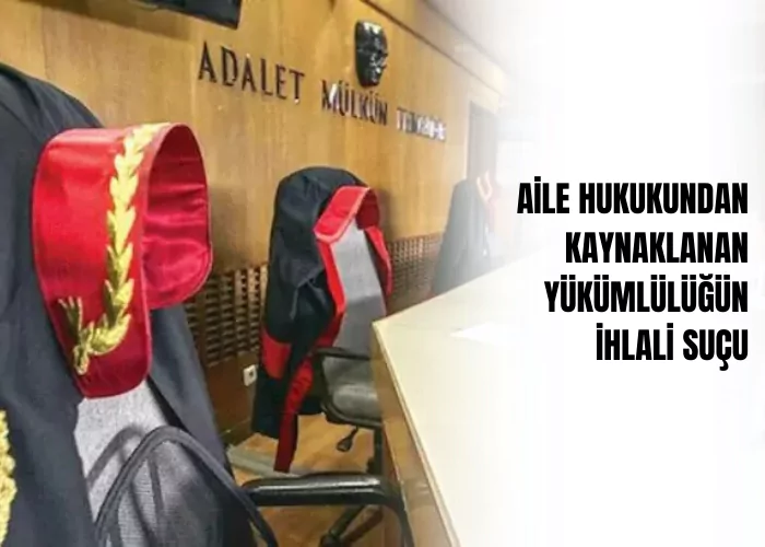 aile-hukukundan-kaynaklanan-yukumlulugun-ihlali-sucu-ceza-avukati-zeki-bulgan