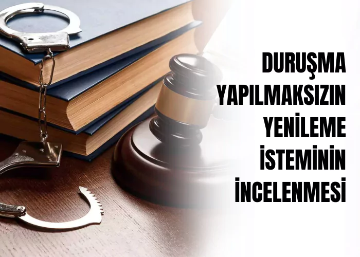 durusma-yapilmaksizin-yenileme-isteminin-incelenmesi-ceza-avukati-zeki-bulgan