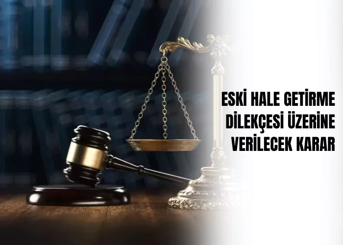 eski-hale-getirme-dilekcesi-uzerine-verilecek-karar-ceza-avukati-zeki-bulgan