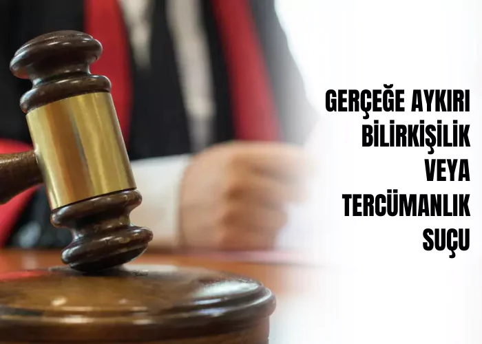 gercege-aykiri-bilirkisilik-veya-tercumanlik-sucu-ceza-avukati-zeki-bulgan