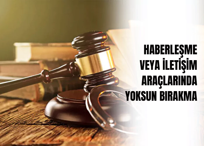 haberlesme-veya-iletisim-araclarindan-yoksun-birakma-veya-kisitlama-ceza-avukati-zeki-bulgan