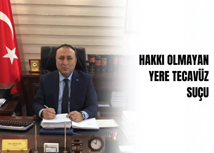 hakki-olmayan-yere-tecavuz-sucu-ceza-avukati-zeki-bulgan