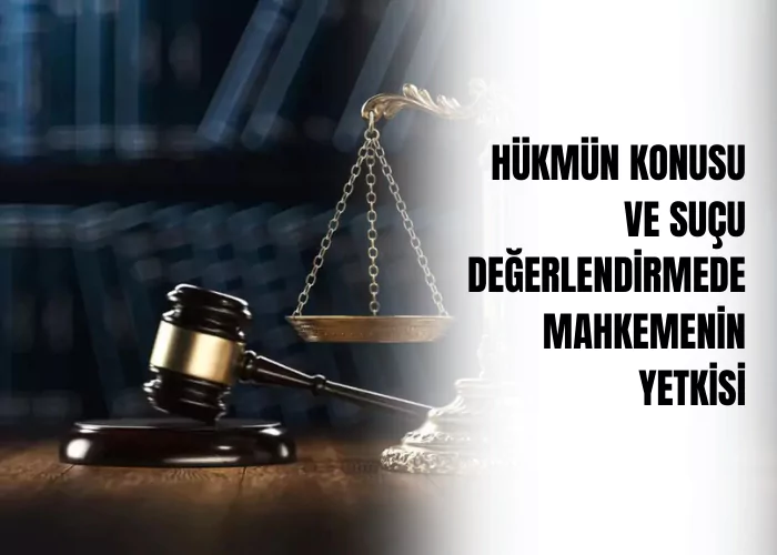 hukmun-konusu-ve-sucu-degerlendirmede-mahkemenin-yetkisi-ceza-avukati-zeki-bulgan