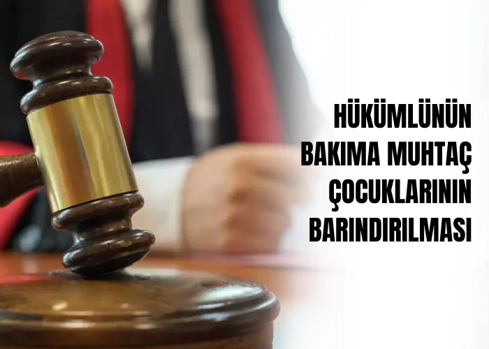 hukumlunun-bakima-muhtac-cocuklarinin-barindirilmasi-ceza-avukati-zeki-bulgan