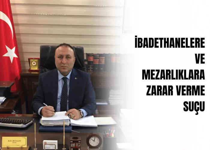 ibadethanelere-ve-mezarliklara-zarar-verme-sucu-ceza-avukati-zeki-bulgan