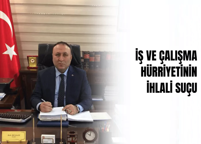 is-ve-calisma-hurriyetinin-ihlali-sucu-ceza-avukati-zeki-bulgan