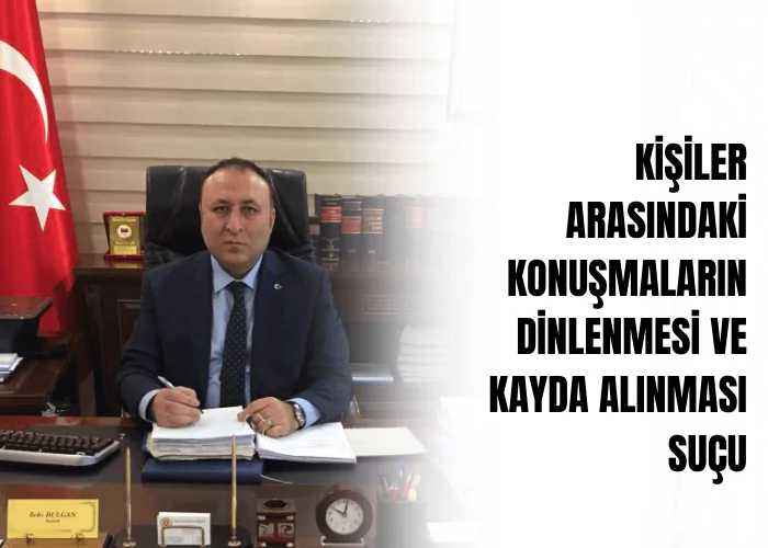 kisiler-arasindaki-konusmalarin-dinlenmesi-ve-kayda-alinmasi-sucu-ceza-avukati-zeki-bulgan