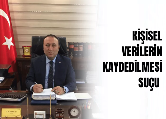 kisisel-verilerin-kaydedilmesi-sucu-ceza-avukati-zeki-bulgan