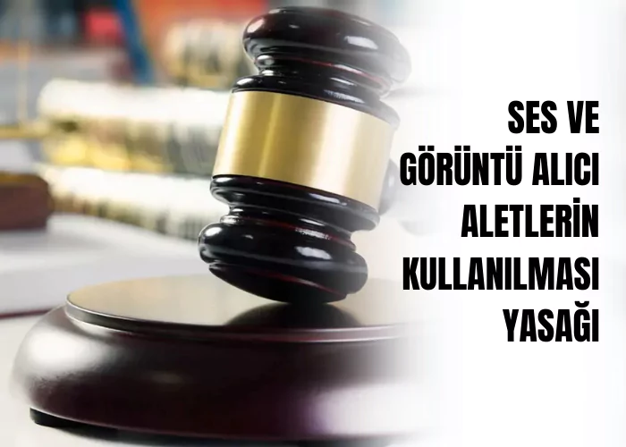 ses-ve-goruntu-alici-aletlerin-kullanilmasi-yasagi-ceza-avukati-zeki-bulgan