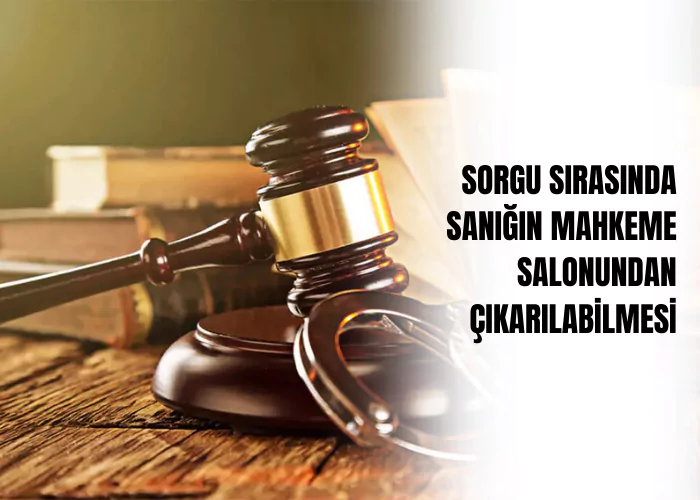 sorgu-sirasinda-sanigin-mahkeme-salonundan-cikarilabilmesi-ceza-avukati-zeki-bulgan