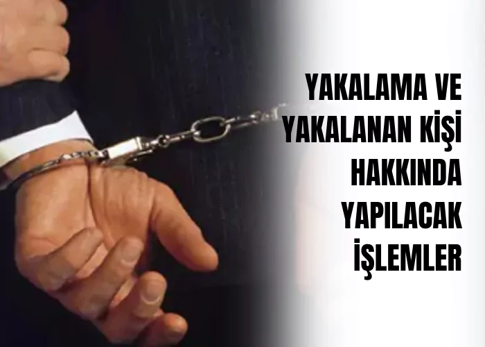 yakalama-ve-yakalanan-kisi-hakkinda-yapilacak-islemler-ceza-avukati-zeki-bulgan
