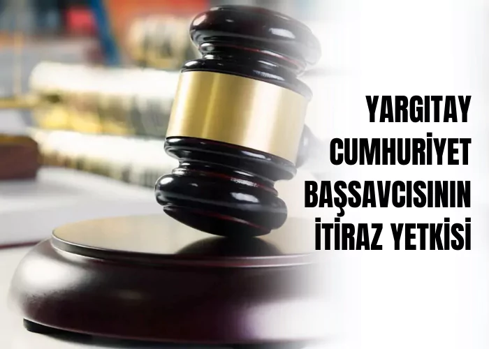 yargitay-cumhuriyet-bassavcisinin-itiraz-yetkisi-ceza-avukati-zeki-bulgan