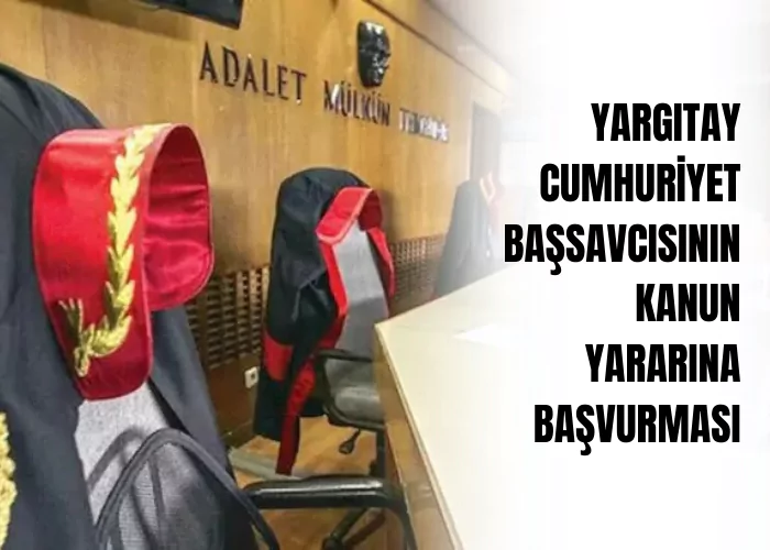 yargitay-cumhuriyet-bassavcisinin-kanun-yararina-basvurmasi-ceza-avukati-zeki-bulgan