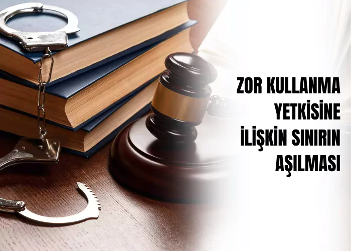 zor-kullanma-yetkisine-iliskin-sinirin-asilmasi-ceza-avukati-zeki-bulgan